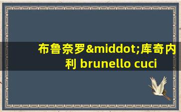 布鲁奈罗·库奇内利 brunello cucinelli